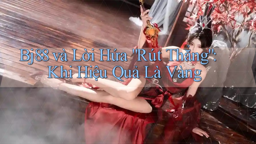 Bj88 và Lời Hứa “Rút Thẳng”: Khi Hiệu Quả Là Vàng Bj88 và Lời Hứa “Rút Thẳng”: Khi Hiệu Quả Là Vàng