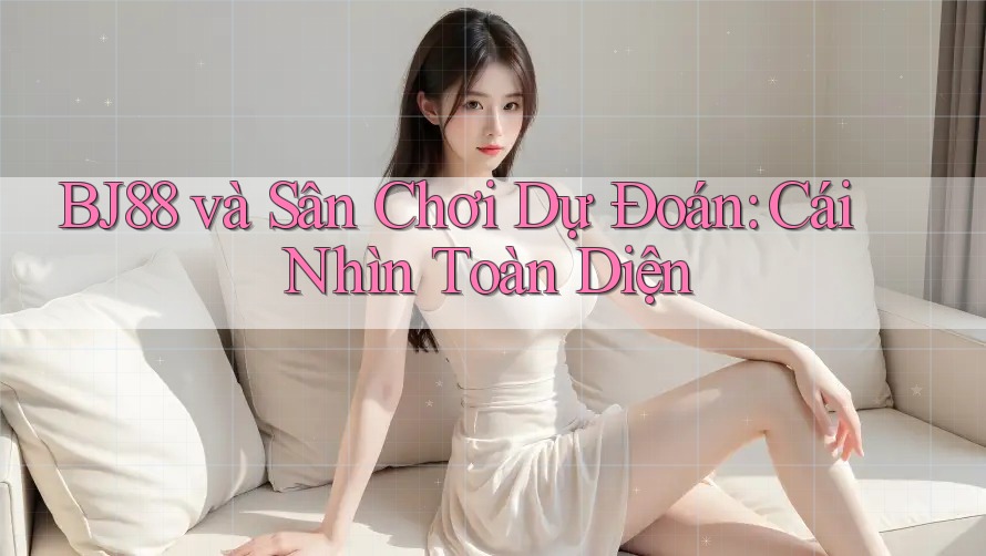 BJ88 và Sân Chơi Dự Đoán: Cái Nhìn Toàn Diện BJ88 và Sân Chơi Dự Đoán: Cái Nhìn Toàn Diện