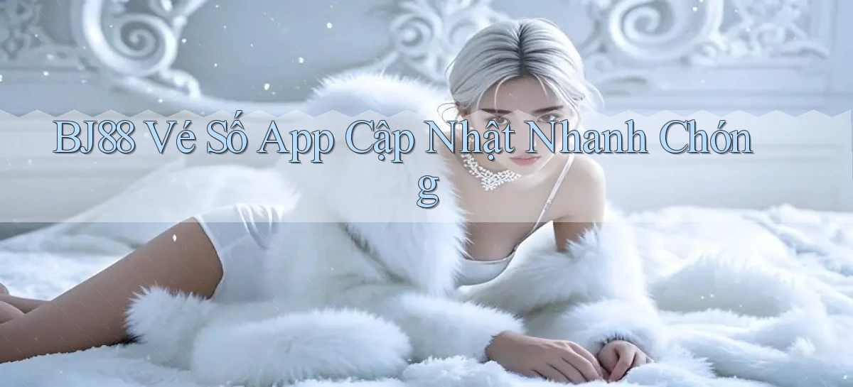 bj88  vé số app cập nhật nhanh chóng