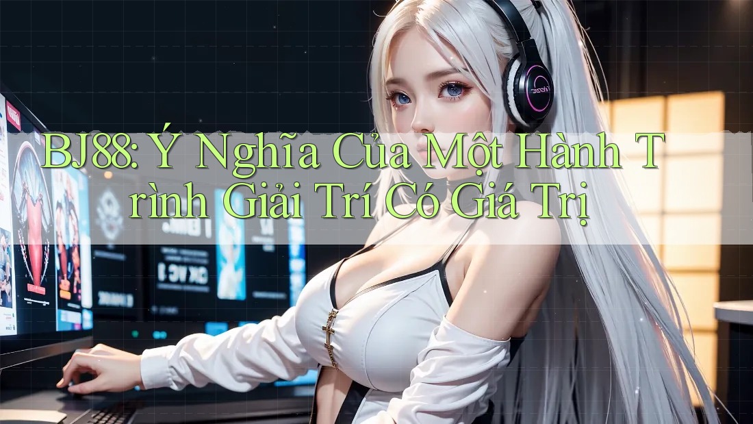 BJ88: Ý Nghĩa Của Một Hành Trình Giải Trí Có Giá Trị BJ88: Ý Nghĩa Của Một Hành Trình Giải Trí Có Giá Trị