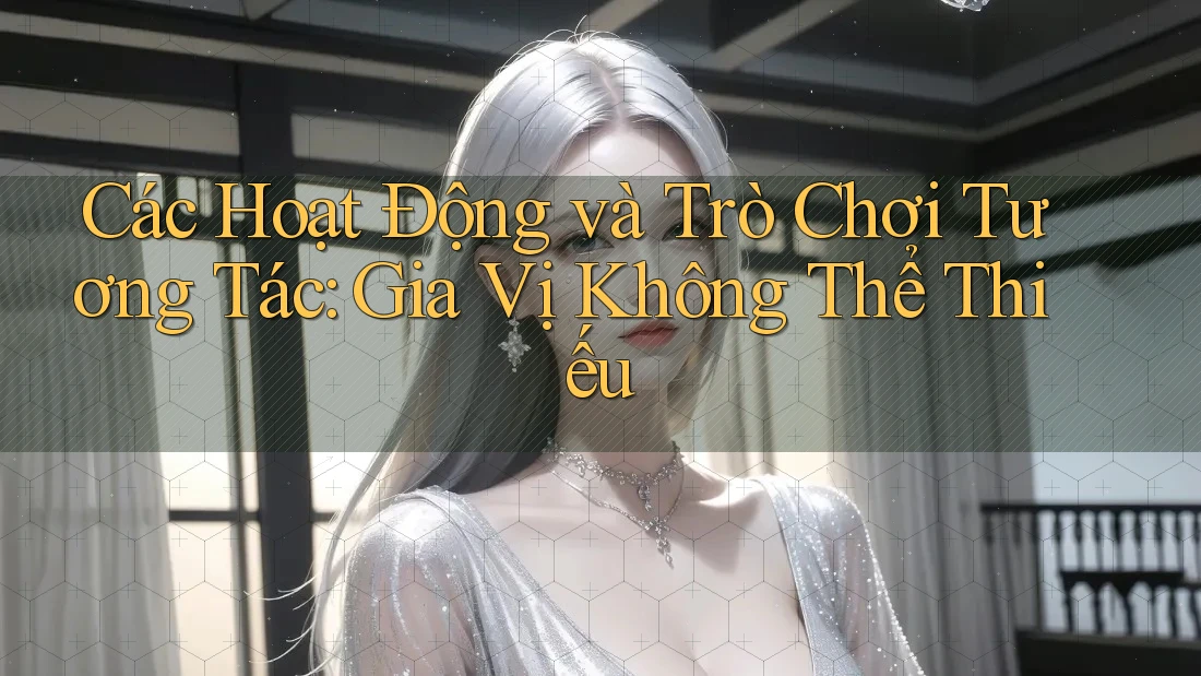 Các Hoạt Động và Trò Chơi Tương Tác: Gia Vị Không Thể Thiếu