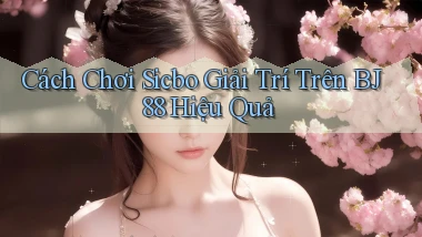 cách chơi sicbo giải trí trên bj88 hiệu quả