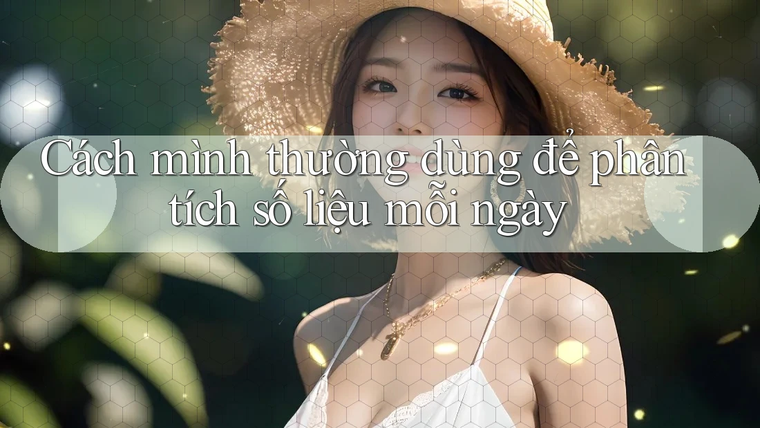 Cách mình thường dùng để phân tích số liệu mỗi ngày Cách mình thường dùng để phân tích số liệu mỗi ngày