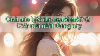 Cách nào bj88 cho người mới (2026) mới nhất tháng này