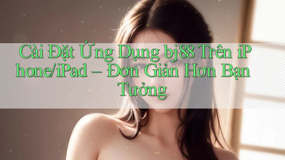 Cài Đặt Ứng Dụng bj88 Trên iPhone/iPad – Đơn Giản Hơn Bạn Tưởng Cài Đặt Ứng Dụng bj88 Trên iPhone/iPad – Đơn Giản Hơn Bạn Tưởng