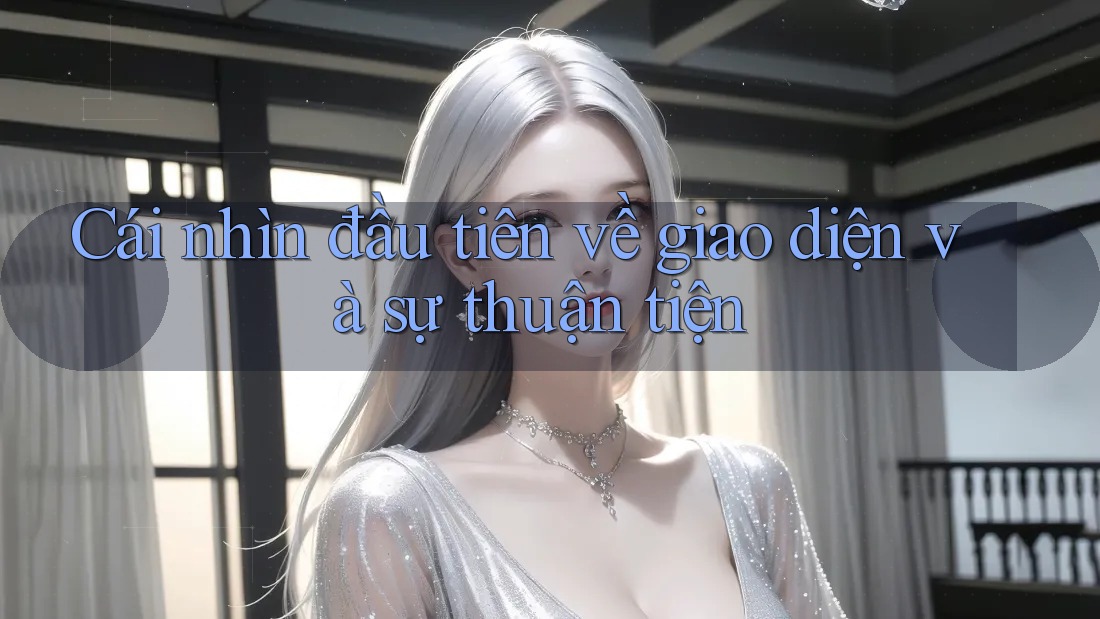 Cái nhìn đầu tiên về giao diện và sự thuận tiện Cái nhìn đầu tiên về giao diện và sự thuận tiện