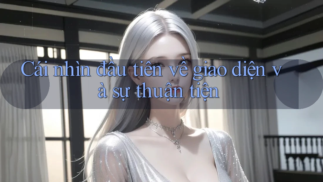 Cái nhìn đầu tiên về giao diện và sự thuận tiện Cái nhìn đầu tiên về giao diện và sự thuận tiện