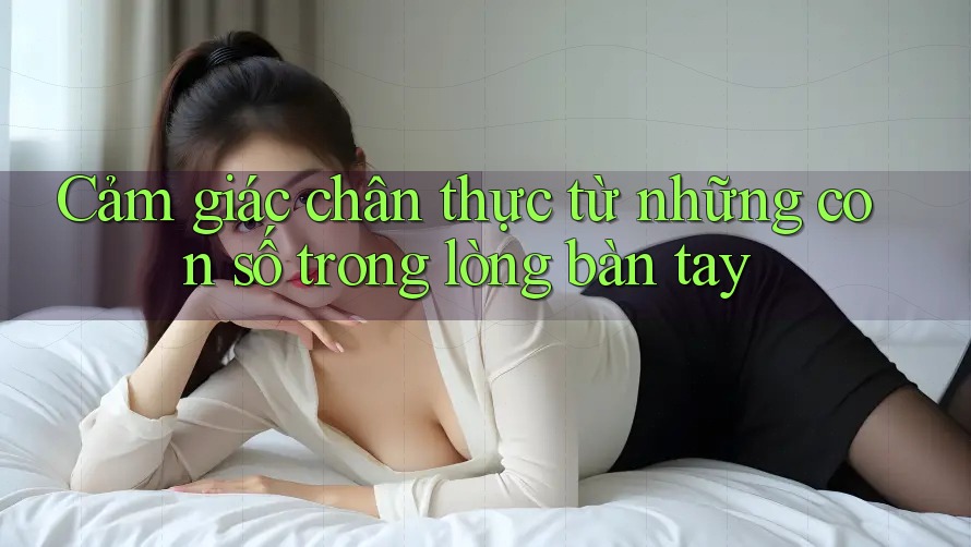 Cảm giác chân thực từ những con số trong lòng bàn tay Cảm giác chân thực từ những con số trong lòng bàn tay