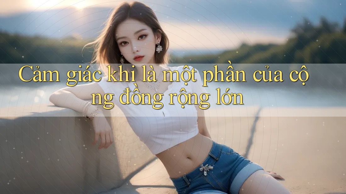 Cảm giác khi là một phần của cộng đồng rộng lớn