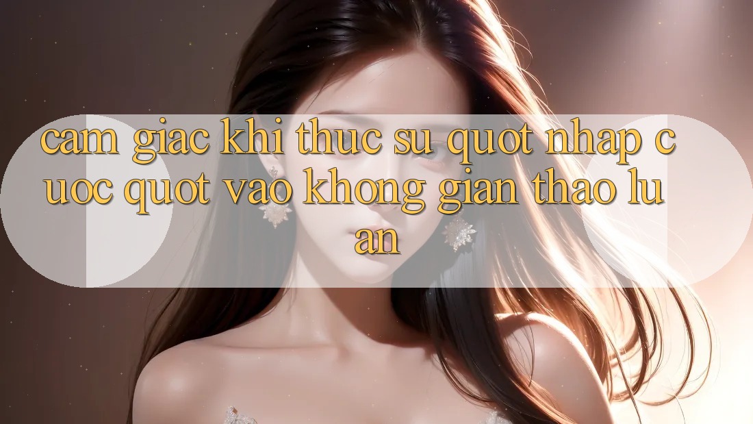 Cảm giác khi thực sự " nhập cuộc" vào không gian thảo luận Cảm giác khi thực sự " nhập cuộc" vào không gian thảo luận