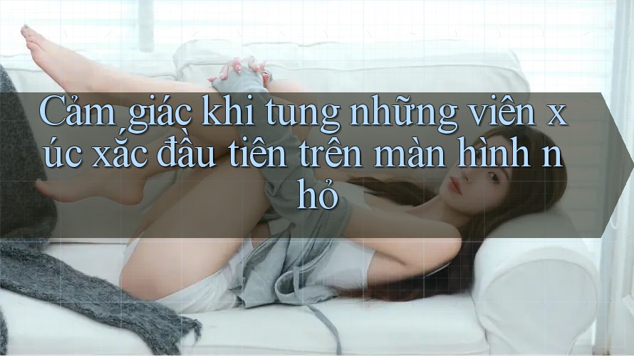 Cảm giác khi tung những viên xúc xắc đầu tiên trên màn hình nhỏ