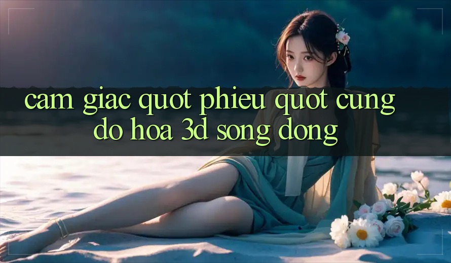 Cảm giác " phiêu" cùng đồ họa 3D sống động Cảm giác " phiêu" cùng đồ họa 3D sống động