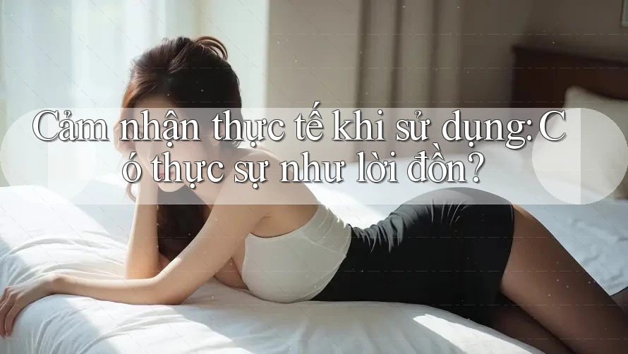 Cảm nhận thực tế khi sử dụng: Có thực sự như lời đồn?