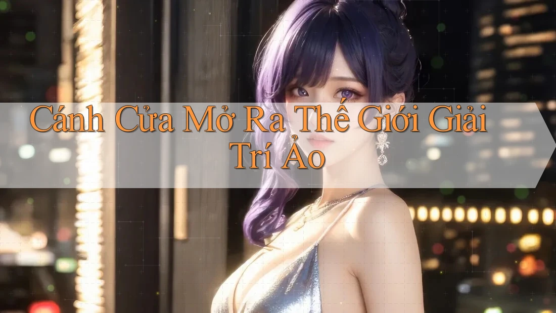 Cánh Cửa Mở Ra Thế Giới Giải Trí Ảo Cánh Cửa Mở Ra Thế Giới Giải Trí Ảo