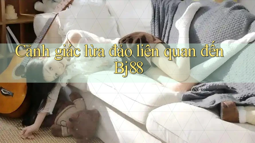 Cảnh giác lừa đảo liên quan đến Bj88 Cảnh giác lừa đảo liên quan đến Bj88