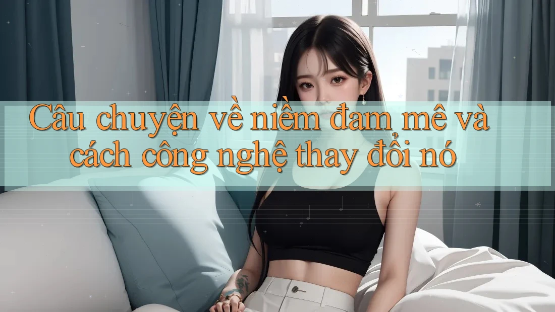 Câu chuyện về niềm đam mê và cách công nghệ thay đổi nó Câu chuyện về niềm đam mê và cách công nghệ thay đổi nó