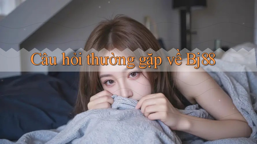 Câu hỏi thường gặp về bj88 Câu hỏi thường gặp về bj88