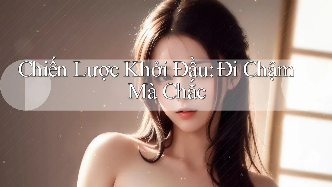 Chiến Lược Khởi Đầu: Đi Chậm Mà Chắc Chiến Lược Khởi Đầu: Đi Chậm Mà Chắc