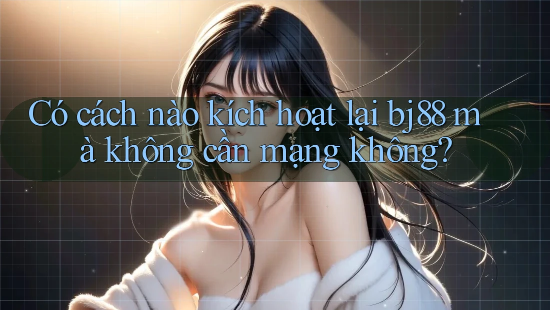 Có cách nào kích hoạt lại bj88 mà không cần mạng không? Có cách nào kích hoạt lại bj88 mà không cần mạng không?