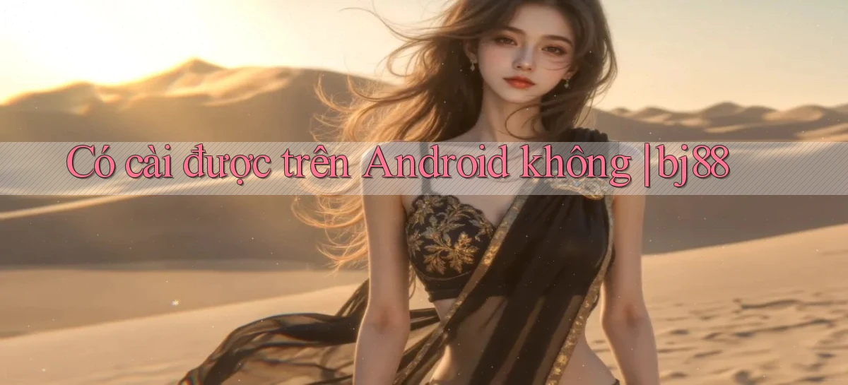 Có cài được trên Android không bj88