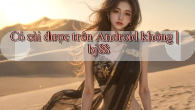 Có cài được trên Android không bj88