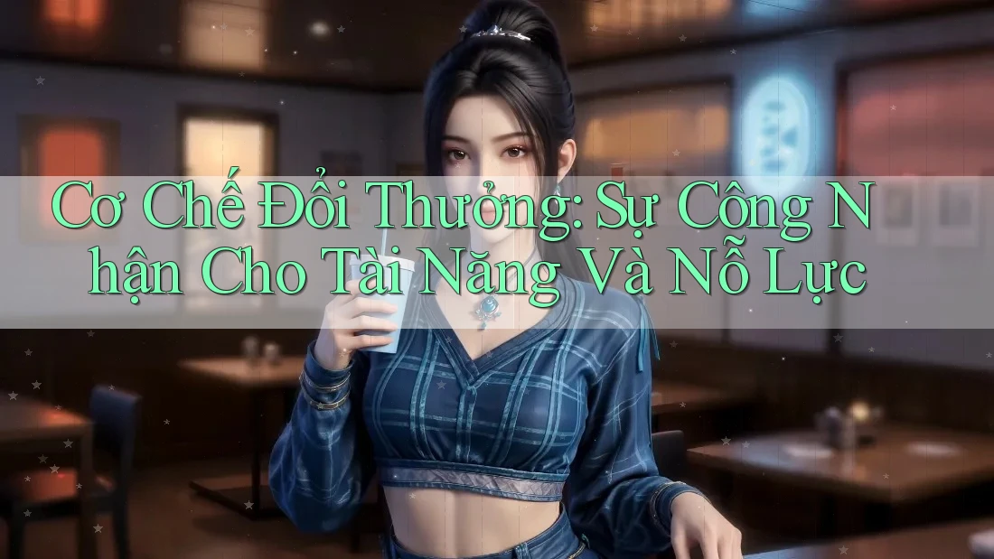 Cơ Chế Đổi Thưởng: Sự Công Nhận Cho Tài Năng Và Nỗ Lực Cơ Chế Đổi Thưởng: Sự Công Nhận Cho Tài Năng Và Nỗ Lực