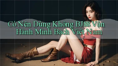 có nên dùng không bj88 vận hành minh bạch việt nam