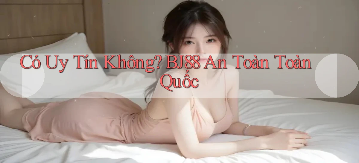 có uy tín không bj88 an toàn toàn quốc