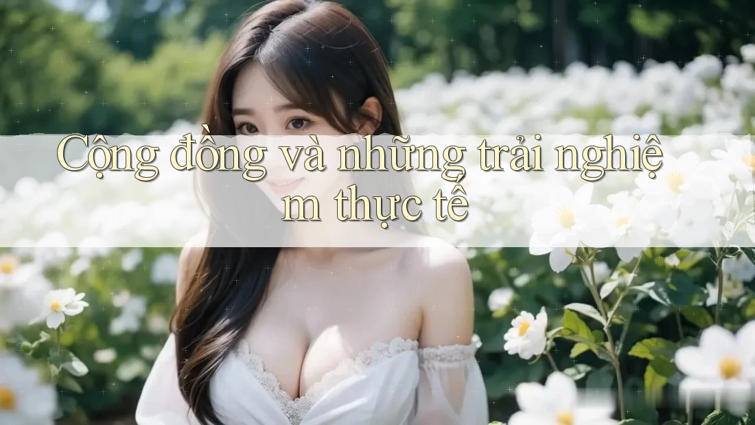 Cộng đồng và những trải nghiệm thực tế Cộng đồng và những trải nghiệm thực tế