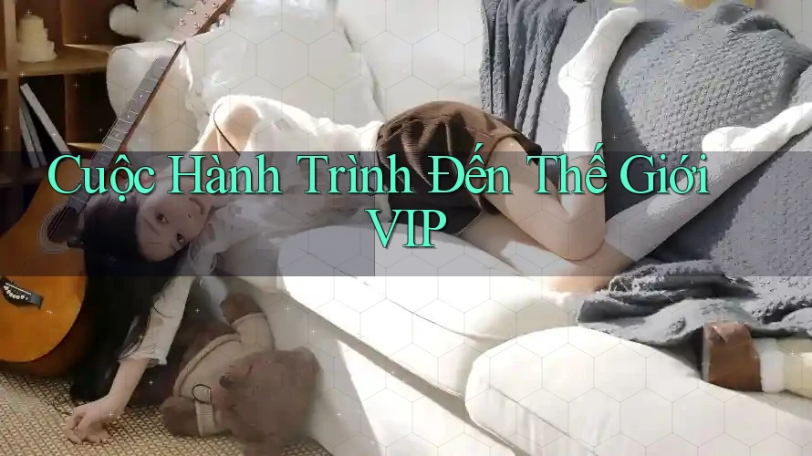 Cuộc Hành Trình Đến Thế Giới VIP Cuộc Hành Trình Đến Thế Giới VIP
