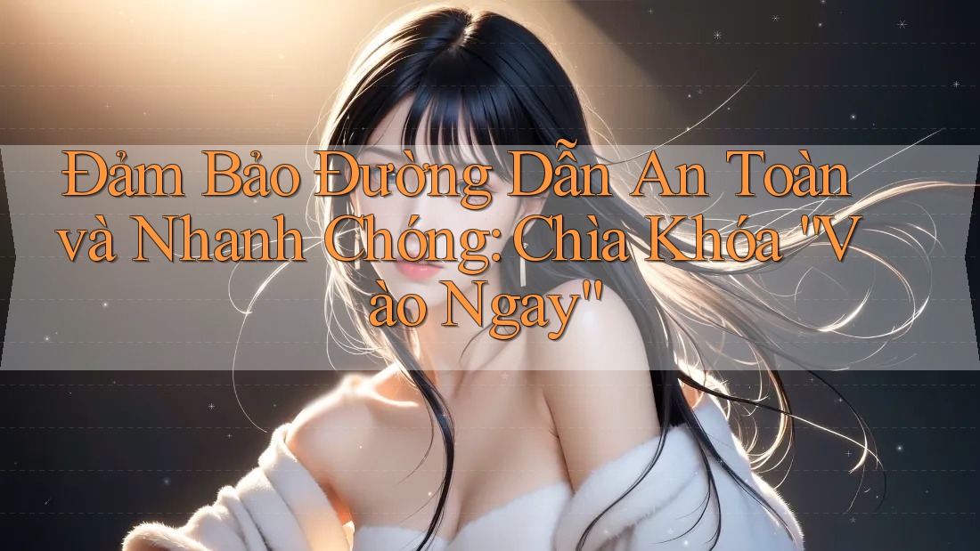 Đảm Bảo Đường Dẫn An Toàn và Nhanh Chóng: Chìa Khóa “Vào Ngay”