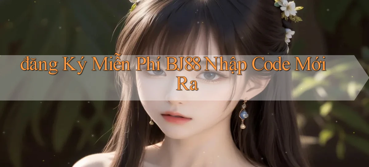 đăng ký miễn phí bj88 nhập code mới ra