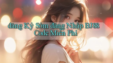 đăng ký sớm đăng nhập bj88 code miễn phí