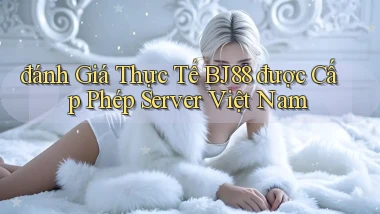 đánh giá thực tế bj88 được cấp phép server việt nam