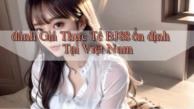 đánh giá thực tế bj88 ổn định tại việt nam