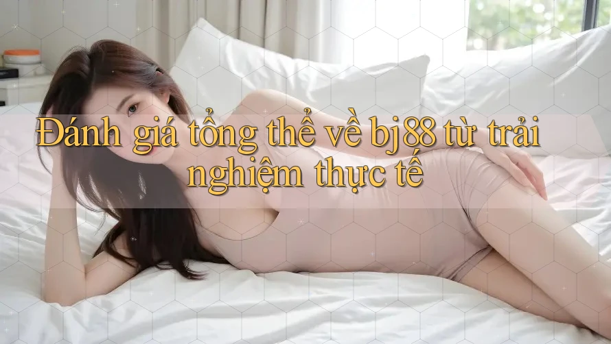 Đánh giá tổng thể về bj88 từ trải nghiệm thực tế Đánh giá tổng thể về bj88 từ trải nghiệm thực tế