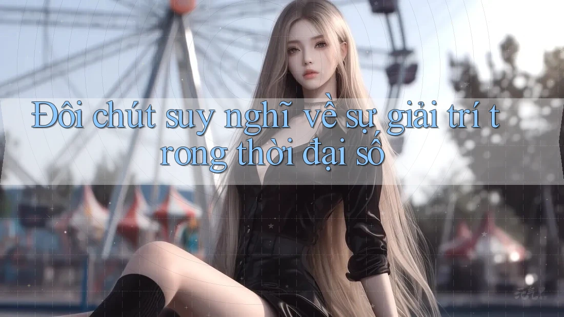 Đôi chút suy nghĩ về sự giải trí trong thời đại số Đôi chút suy nghĩ về sự giải trí trong thời đại số
