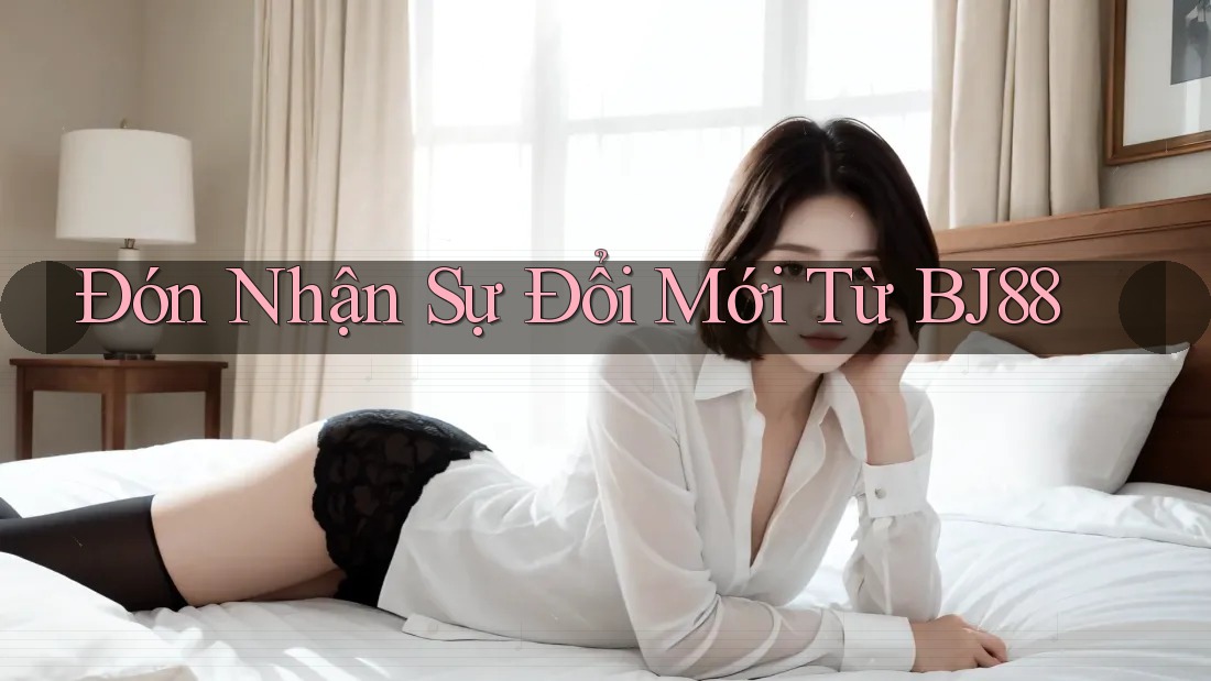 Đón Nhận Sự Đổi Mới Từ BJ88 Đón Nhận Sự Đổi Mới Từ BJ88