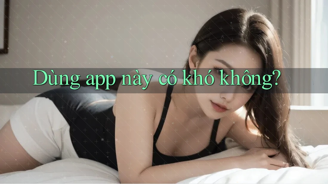Dùng app này có khó không? Dùng app này có khó không?