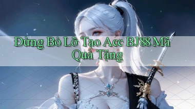 đừng bỏ lỡ tạo acc bj88 mã quà tặng