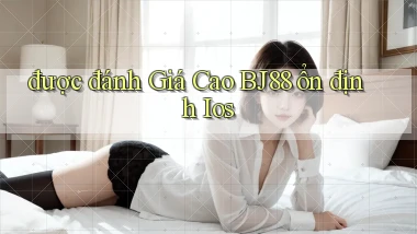 được đánh giá cao bj88 ổn định ios
