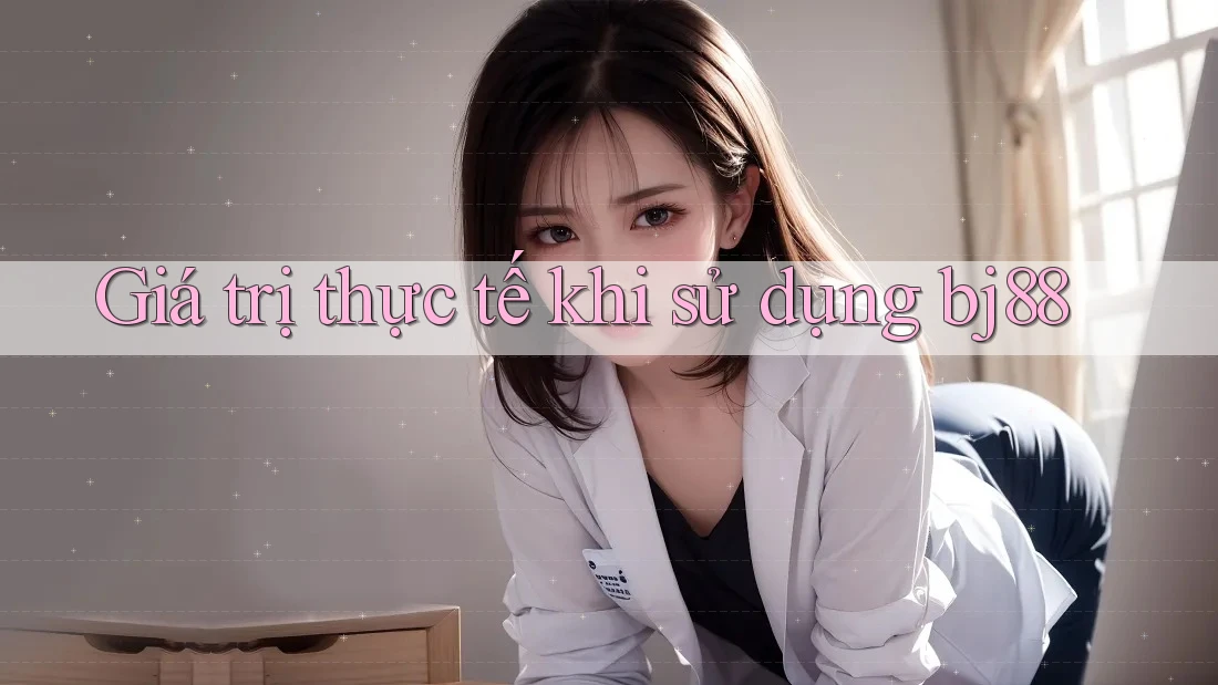 Giá trị thực tế khi sử dụng bj88