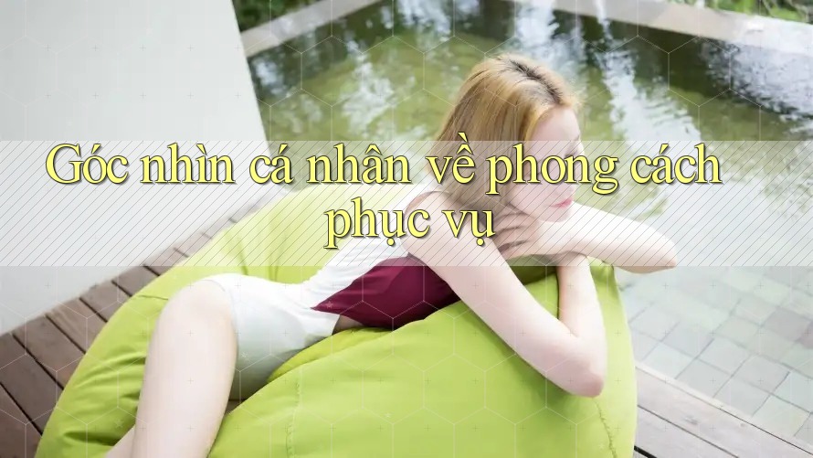 Góc nhìn cá nhân về phong cách phục vụ Góc nhìn cá nhân về phong cách phục vụ