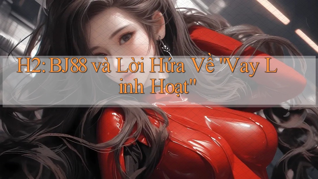 H2: BJ88 và Lời Hứa Về “Vay Linh Hoạt”