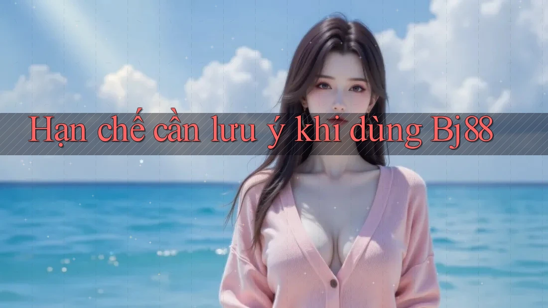 Hạn chế cần lưu ý khi dùng bj88 Hạn chế cần lưu ý khi dùng bj88