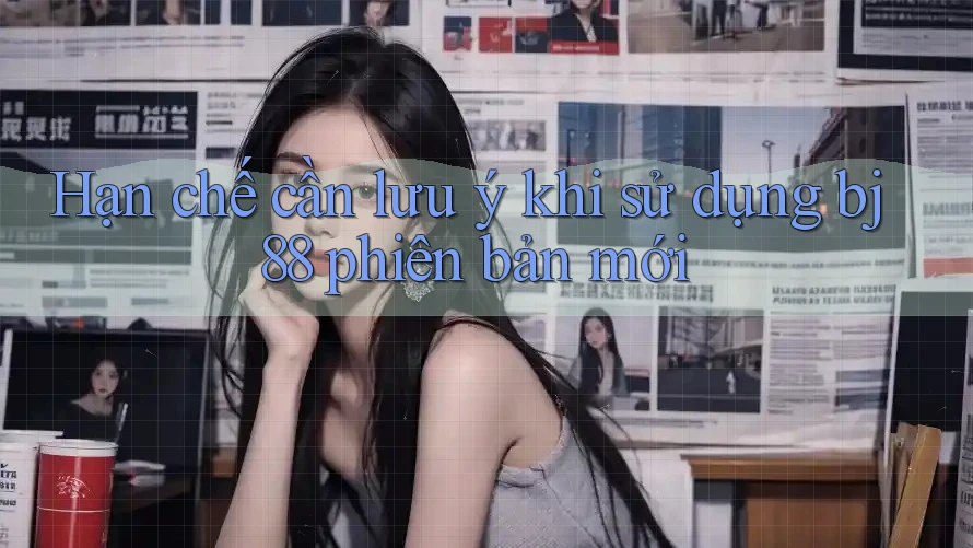Hạn chế cần lưu ý khi sử dụng bj88 phiên bản mới Hạn chế cần lưu ý khi sử dụng bj88 phiên bản mới