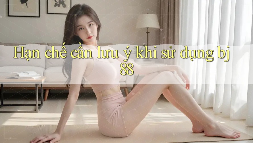 Hạn chế cần lưu ý khi sử dụng bj88 Hạn chế cần lưu ý khi sử dụng bj88