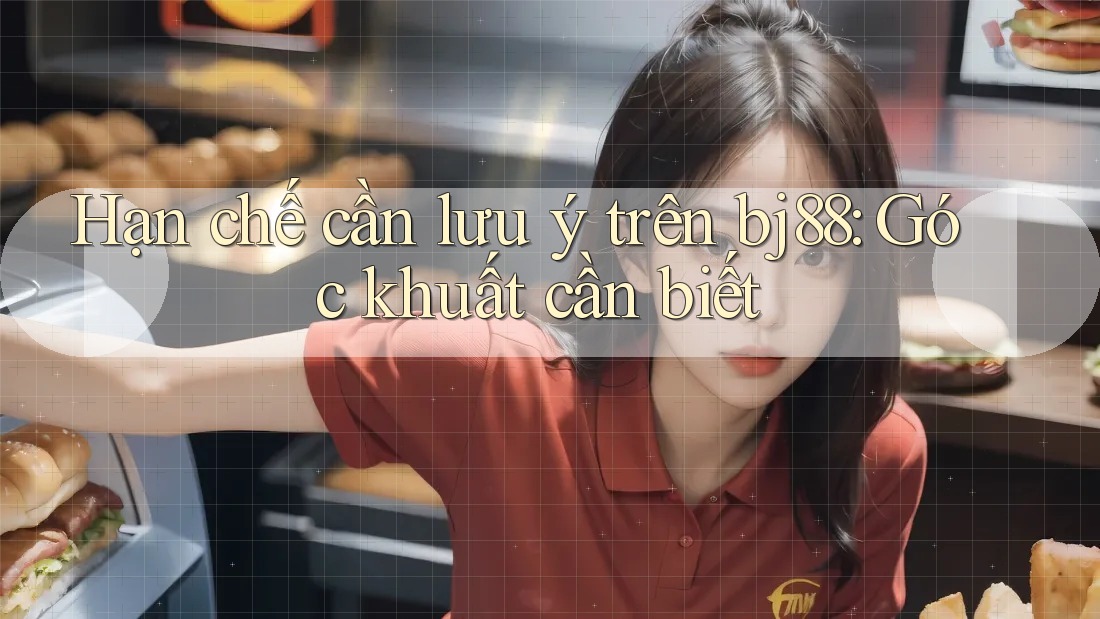 Hạn chế cần lưu ý trên bj88: Góc khuất cần biết Hạn chế cần lưu ý trên bj88: Góc khuất cần biết