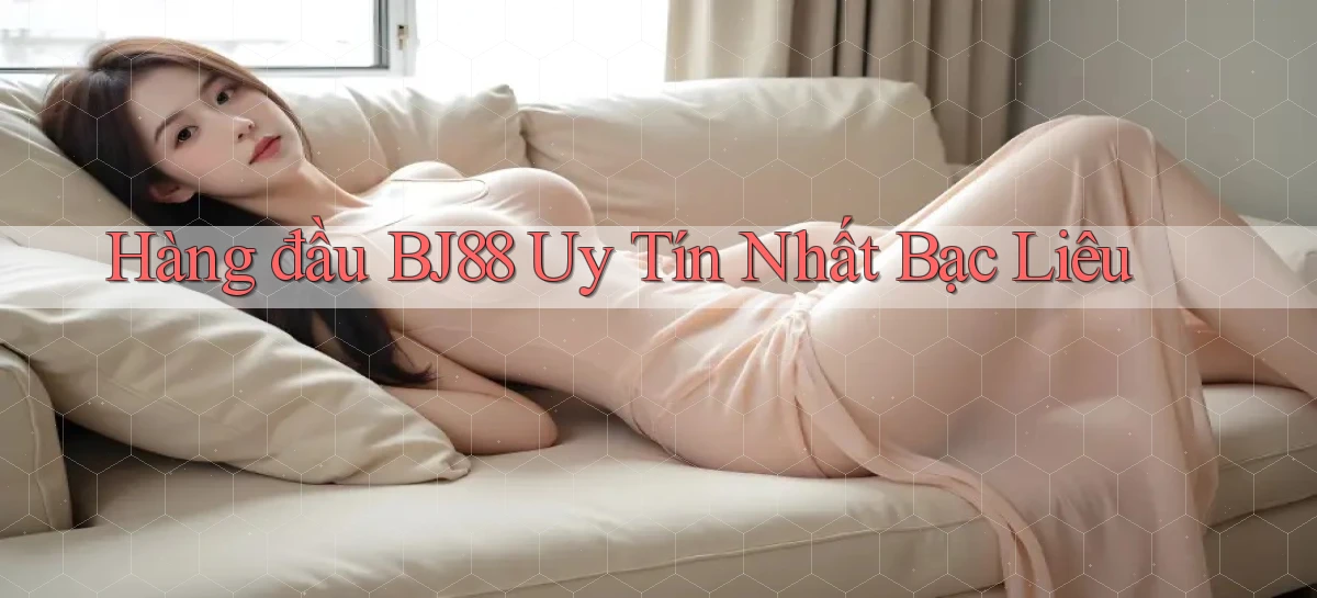 hàng đầu bj88 uy tín nhất Bạc Liêu