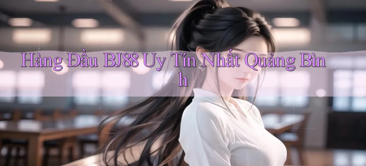 hàng đầu bj88 uy tín nhất Quảng Bình